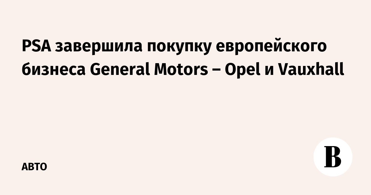PSA завершила покупку европейского бизнеса General Motors – Opel и Vauxhall