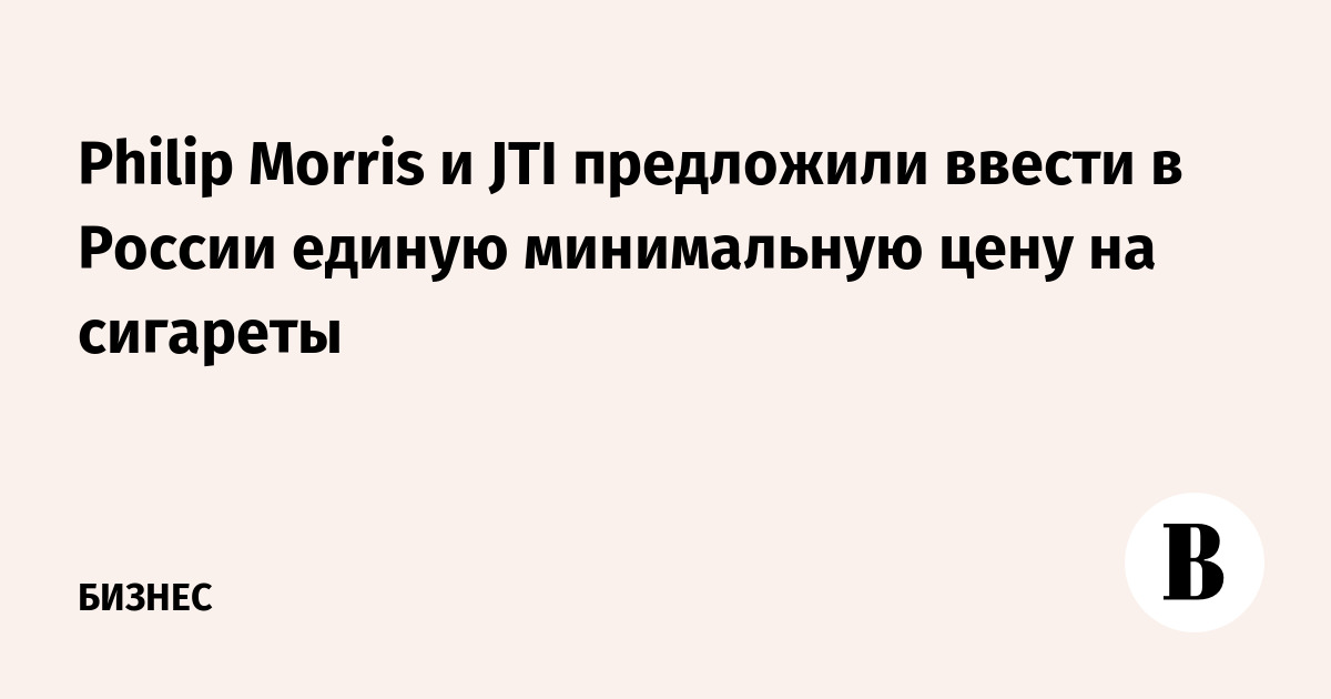 Philip Morris и JTI предложили ввести в России единую минимальную цену на сигареты