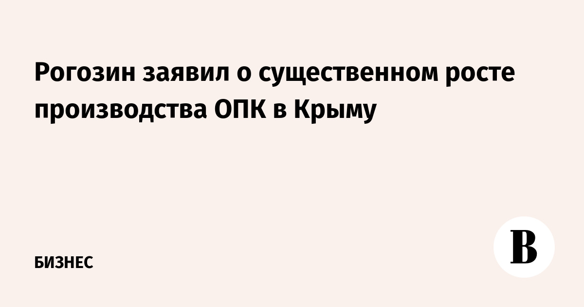 Рогозин заявил о существенном росте производства ОПК в Крыму