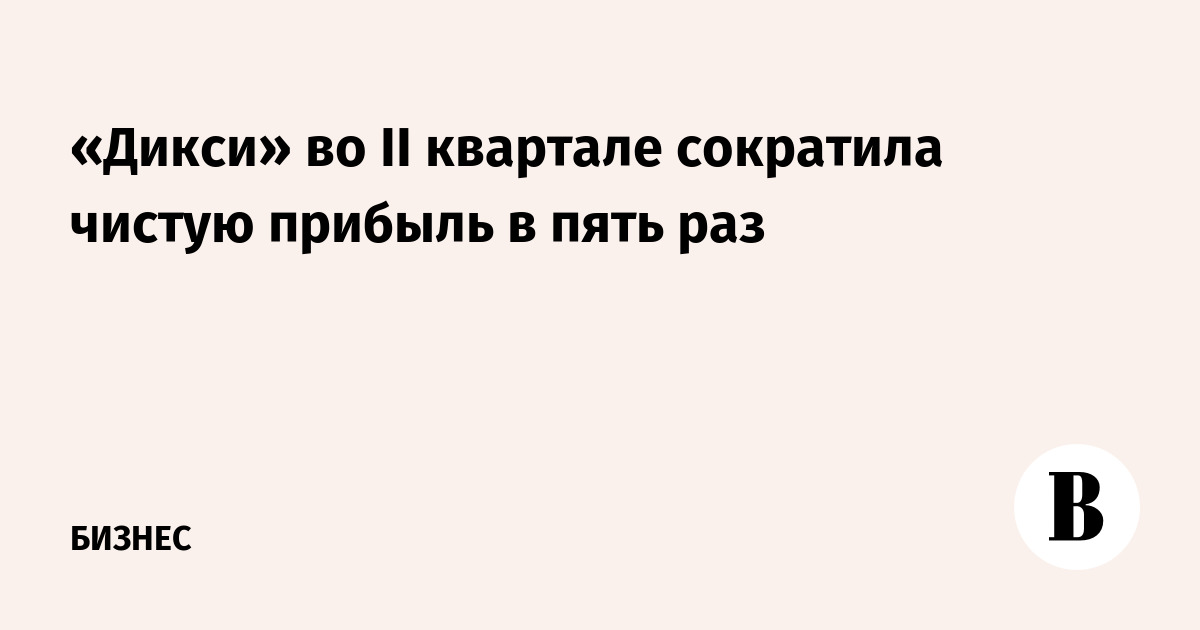 «Дикси» во II квартале сократила чистую прибыль в пять раз