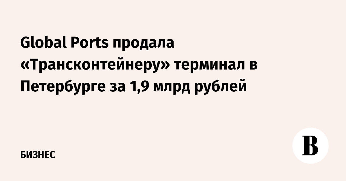 Global Ports продала «Трансконтейнеру» терминал в Петербурге за 1,9 млрд рублей
