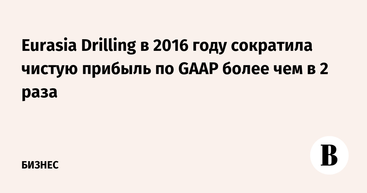 Eurasia Drilling в 2016 году сократила чистую прибыль по GAAP более чем в 2 раза