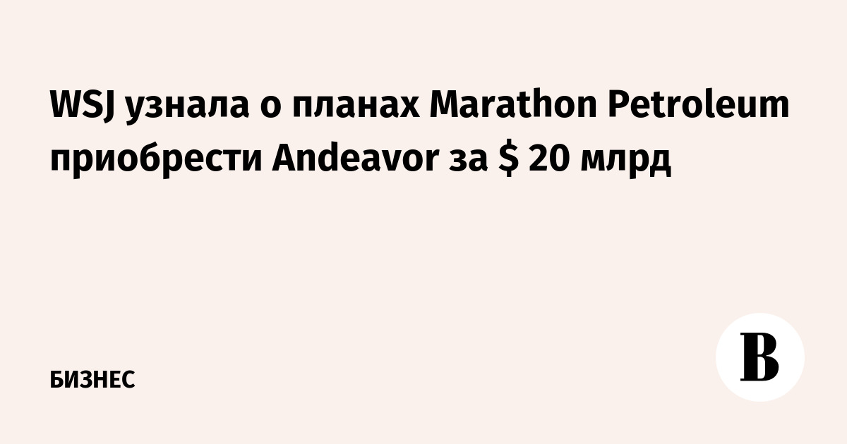 WSJ    Marathon Petroleum  Andeavor  $ 20 