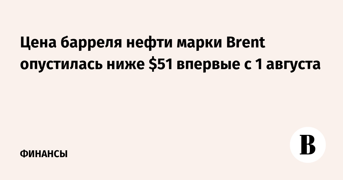 Цена барреля нефти марки Brent опустилась ниже $51 впервые с 1 августа