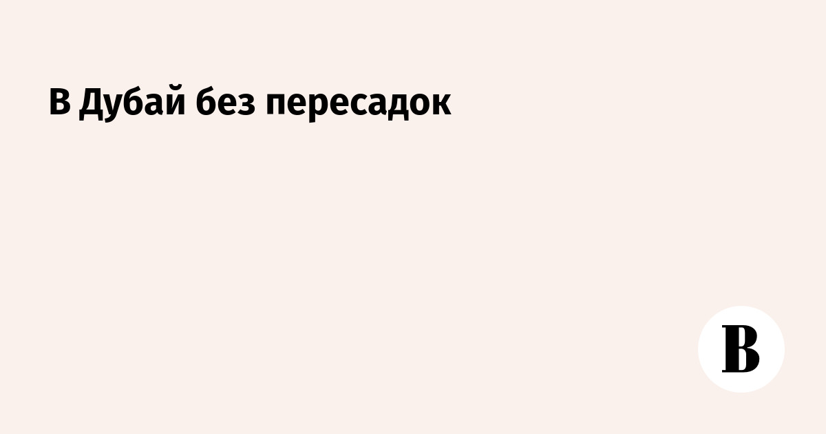 http://sharing.vedomosti.ru/vedomosti.ru/newspaper/articles/2010/09/17/v_dubaj_bez_peresadok.jpg?1284667200