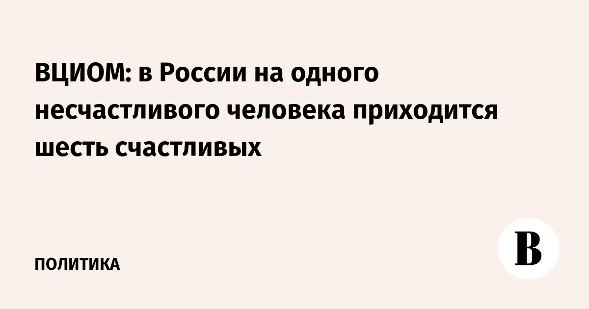 ВЦИОМ: в России на одного несчастливого человека приходится шесть счастливых