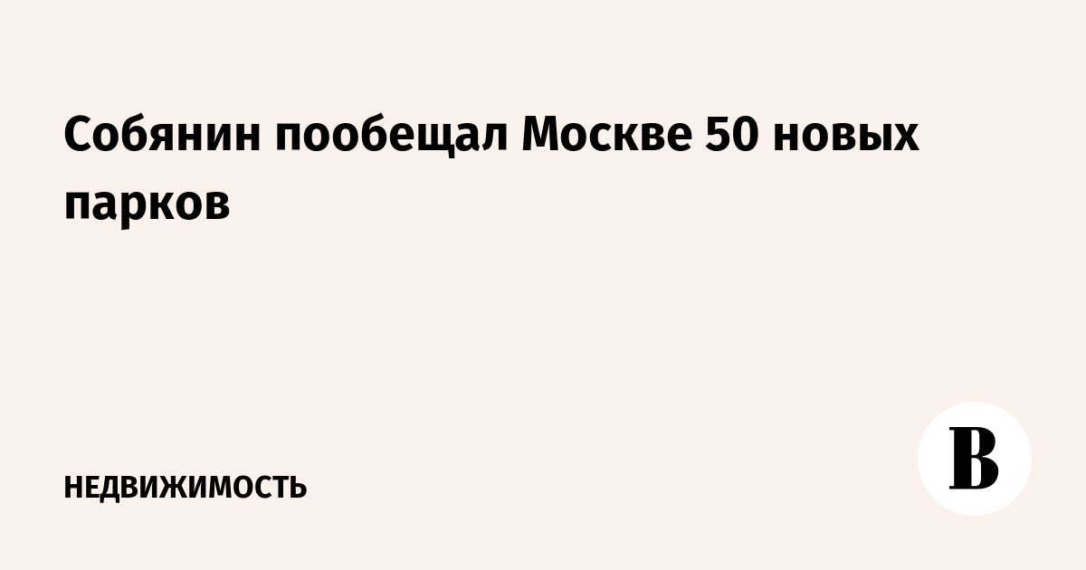 Собянин пообещал Москве 50 новых парков