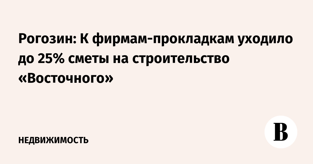 Рогозин: К фирмам-прокладкам уходило до 25% сметы на строительство «Восточного»