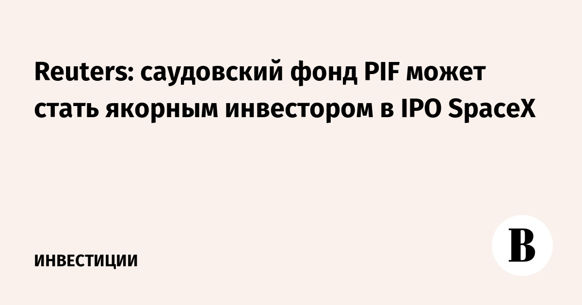 Reuters: саудовский фонд PIF может стать якорным инвестором в IPO SpaceX