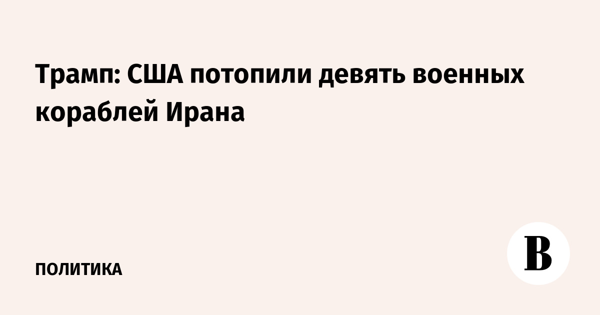 Трамп: США потопили девять военных кораблей Ирана