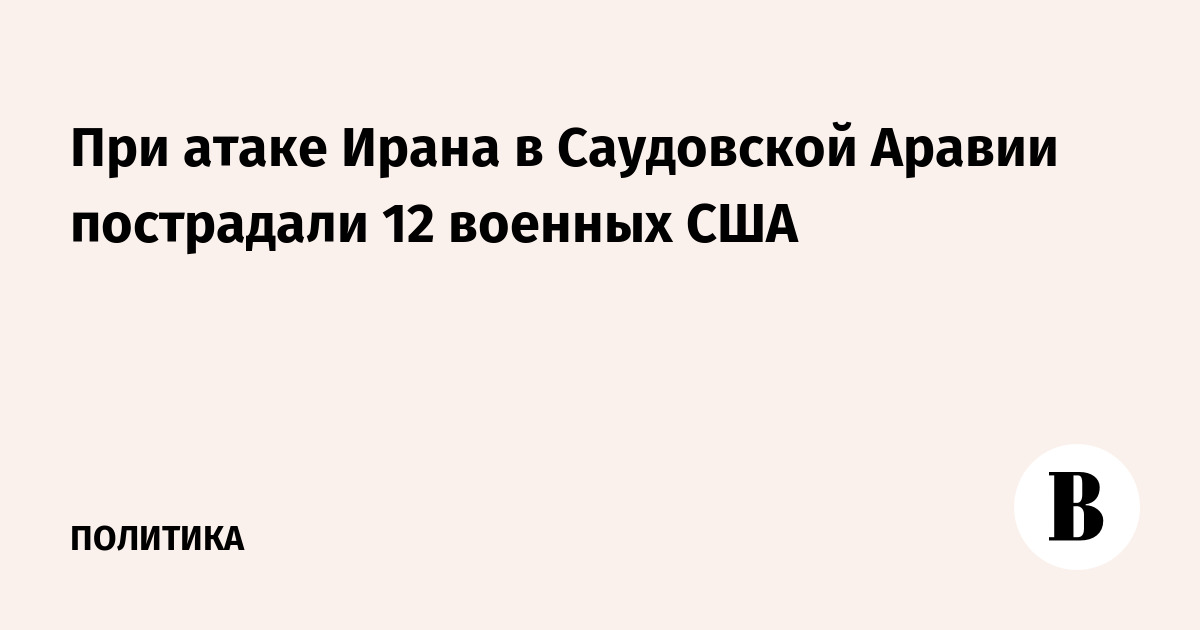 При атаке Ирана в Саудовской Аравии пострадали 12 военных США