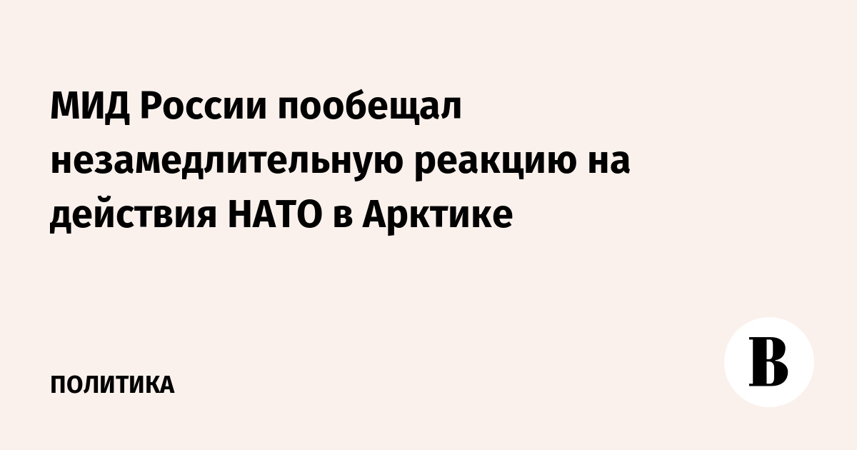 МИД России пообещал незамедлительную реакцию на действия НАТО в Арктике