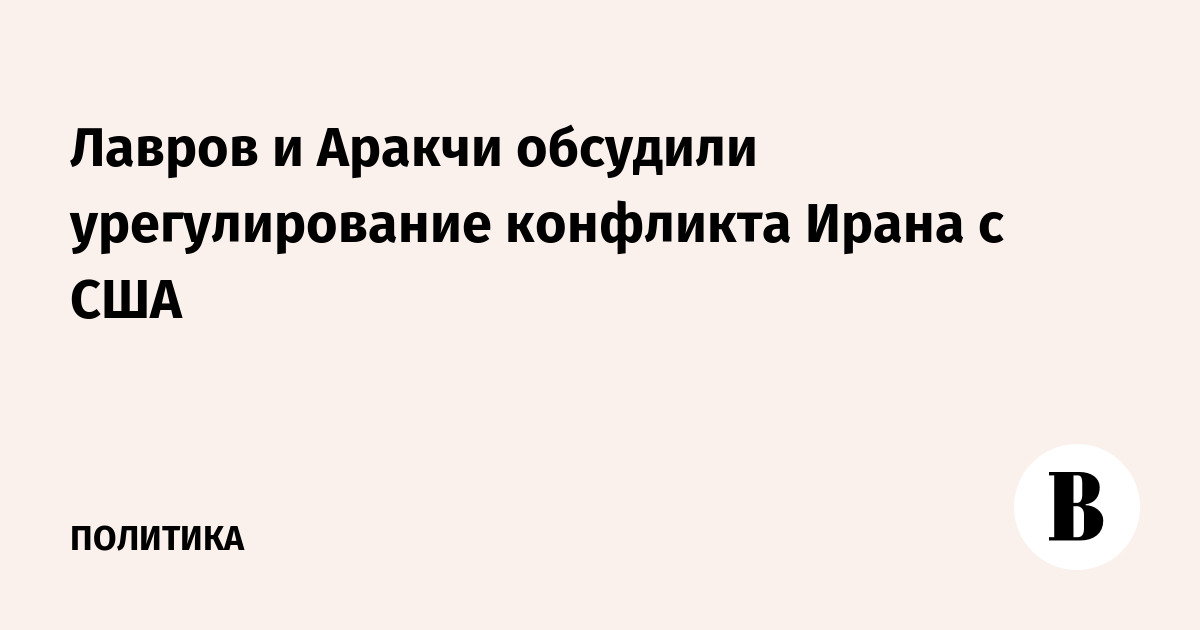 Лавров и Аракчи обсудили урегулирование конфликта Ирана с США
