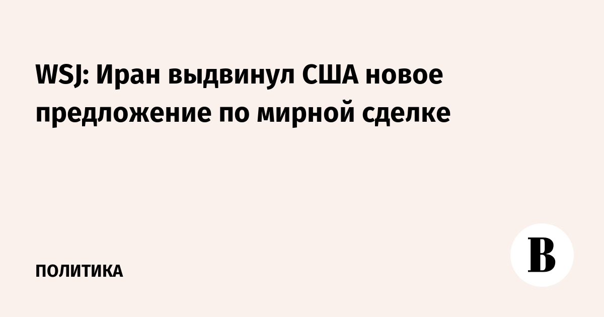WSJ: Иран выдвинул США новое предложение по мирной сделке