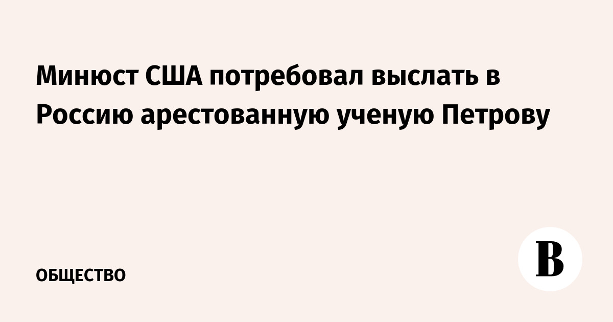 Минюст США потребовал выслать в Россию арестованную ученую Петрову