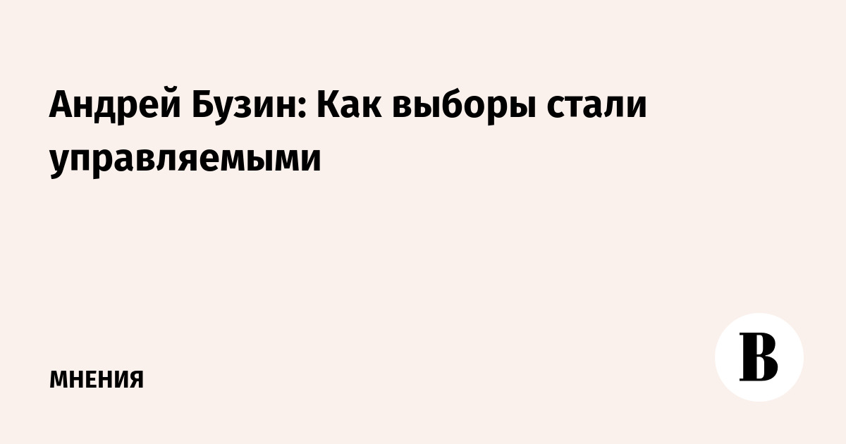 Андрей Бузин: Как выборы стали управляемыми - Ведомости