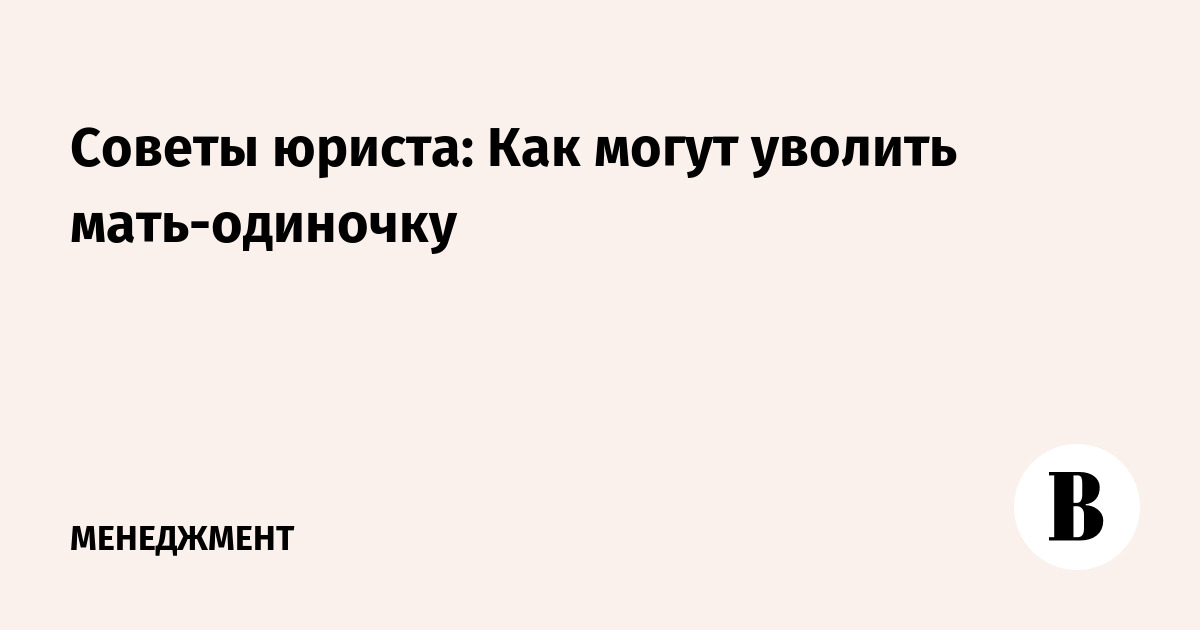 Закон об увольнении одиноких родителей. Советы юриста.