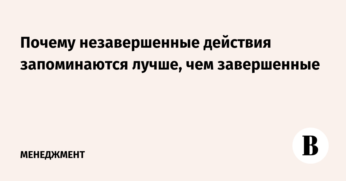 Эффект незавершенного действия. Эффект незаконченного действия. Эффект незавершенного действия в психологии.