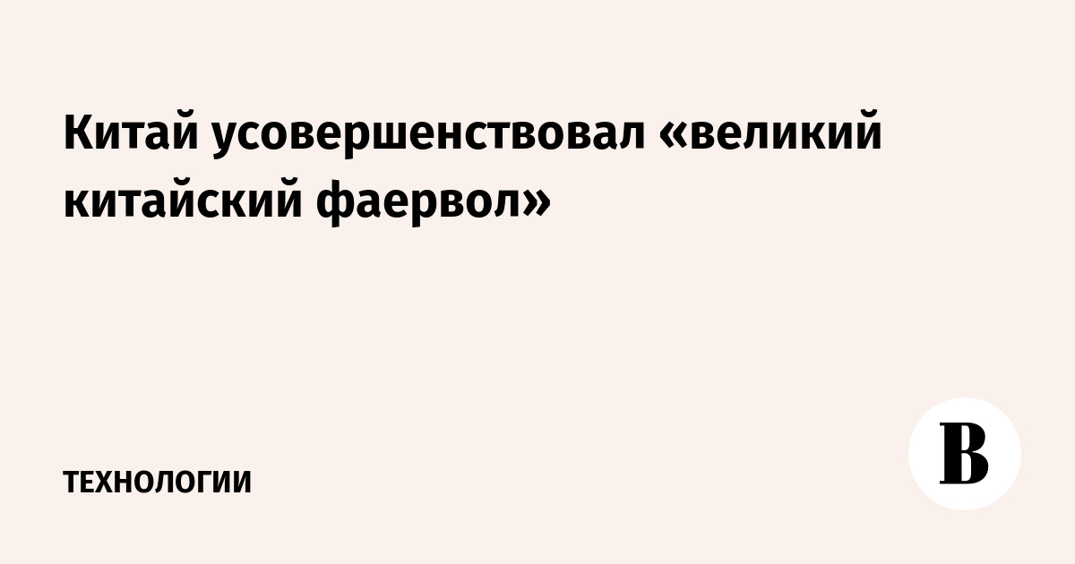 Китай усовершенствовал «великий китайский фаервол» - Ведомости