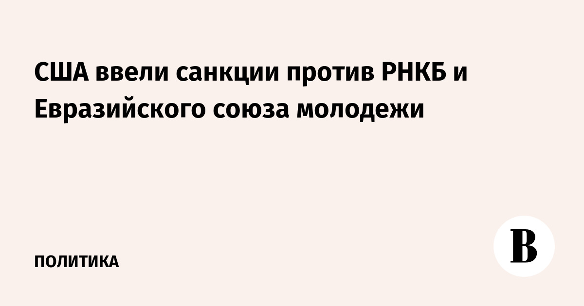 США ввели санкции против РНКБ и Евразийского союза молодежи США ввели санкции против РНКБ и Евразийского союза молодежи