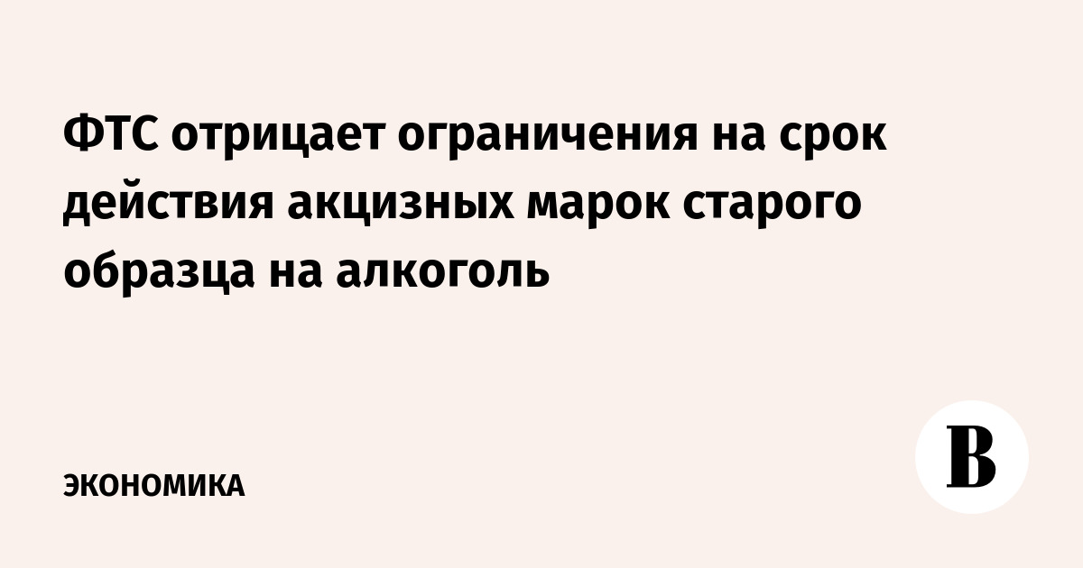 ФТС Отрицает Ограничения На Срок Действия Акцизных Марок Старого.