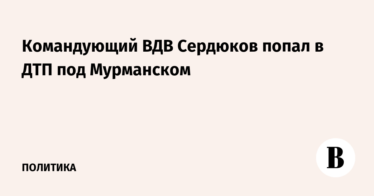 Командующий вдв сердюков попал в дтп