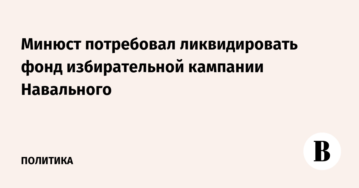 Минюст фонды. Избирательная кампания Навального.