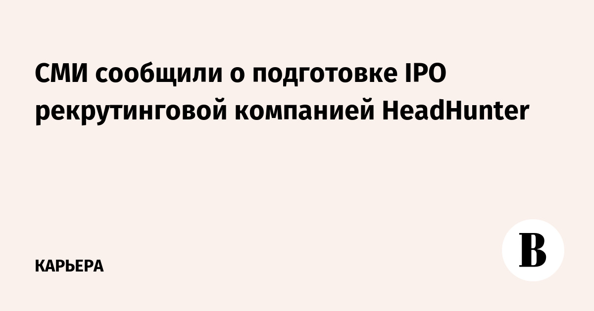СМИ сообщили о подготовке IPO рекрутинговой компанией HeadHunter ...