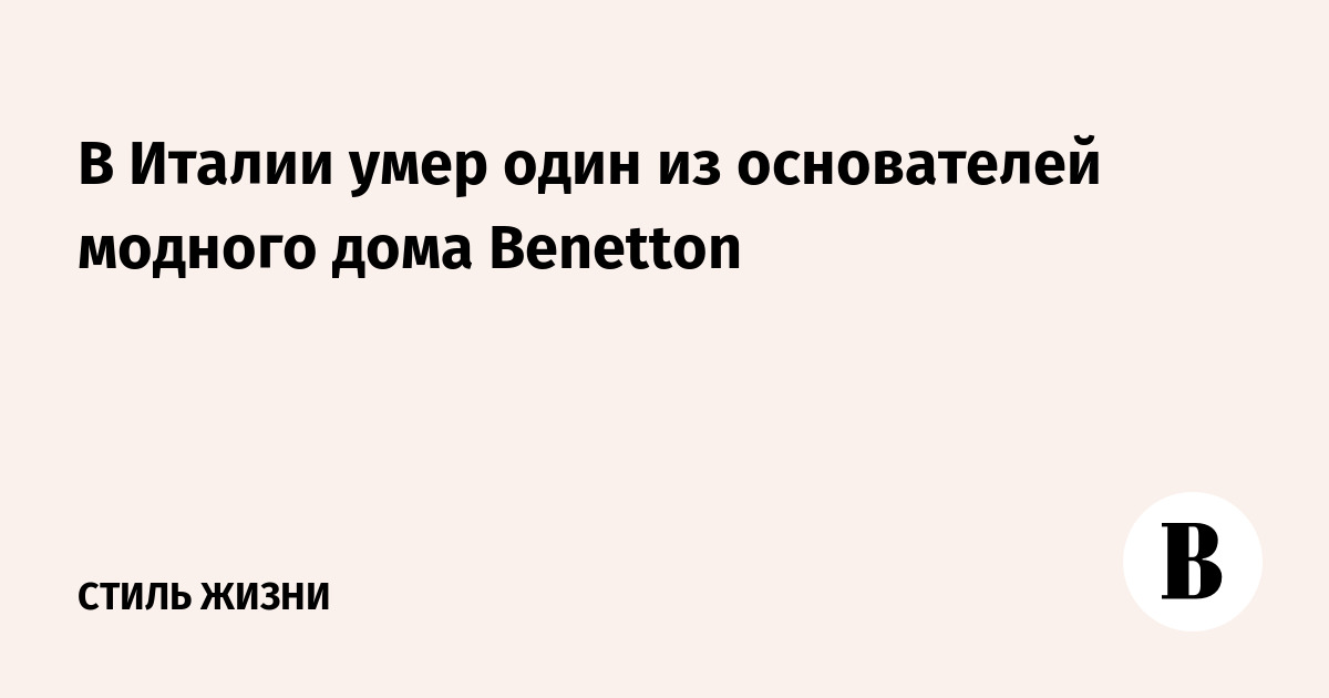 В Италии умер один из основателей модного дома Benetton - Ведомости