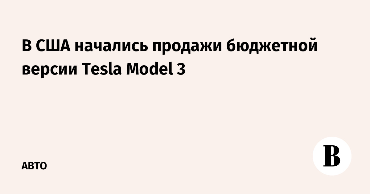В США начались продажи бюджетной версии Tesla Model 3 - Ведомости