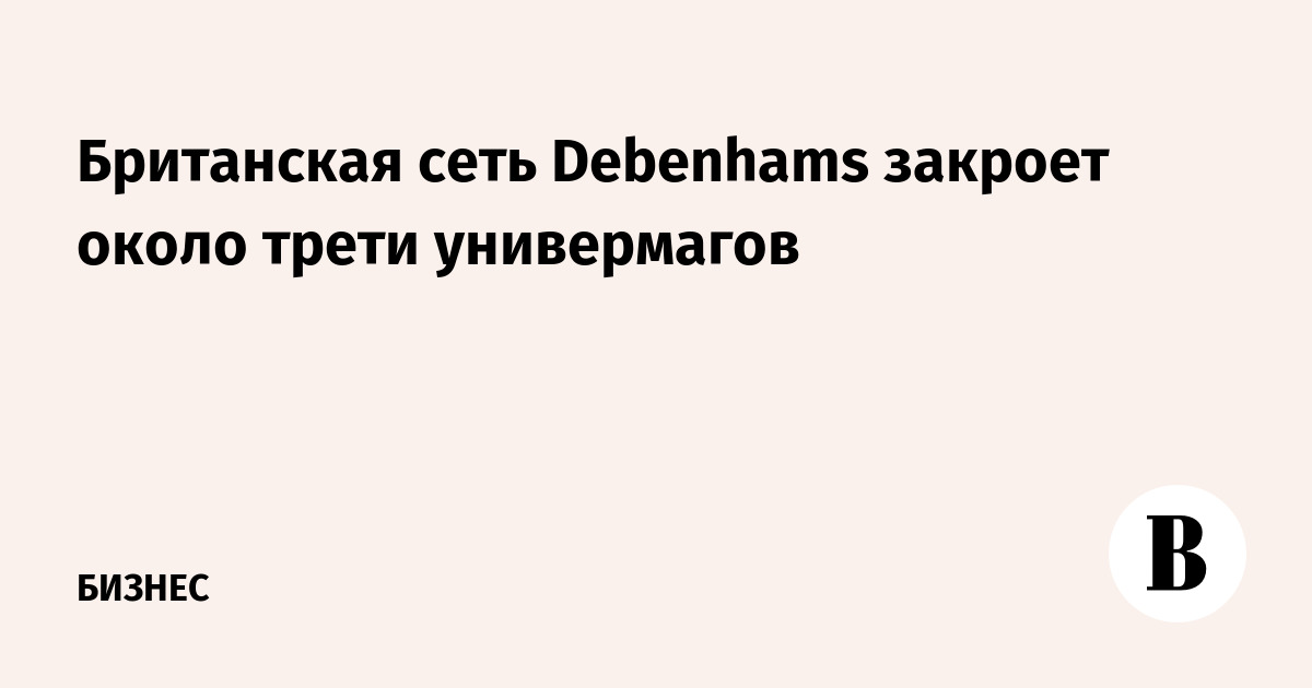 Debenhams закрывает магазины в рамках проекта реструктуризации