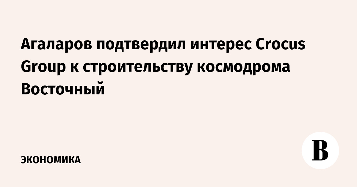 Агаларов подтвердил интерес Crocus Group к строительству космодрома ...