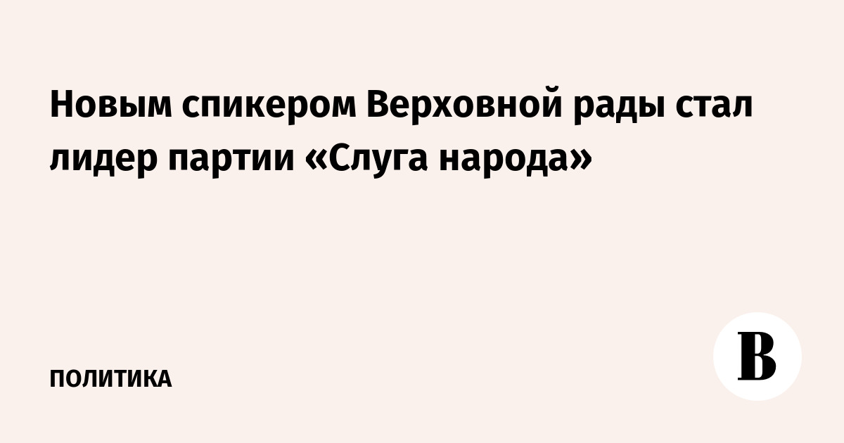 Новым спикером Верховной рады стал лидер партии «Слуга народа»