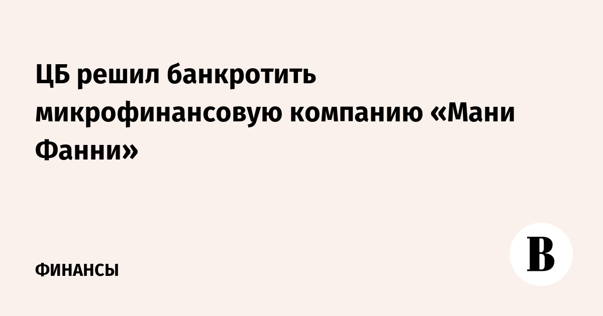 ЦБ решил банкротить микрофинансовую компанию Мани Фанни - Ведомости