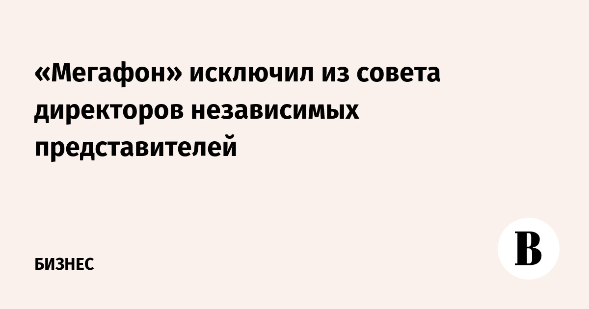 Кому принадлежит мегафон на самом. Независимые директора в Совете директоров
