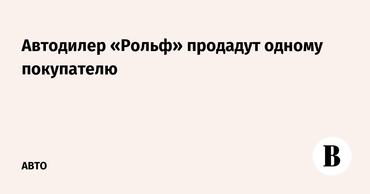 Автодилер «Рольф» продадут одному покупателю