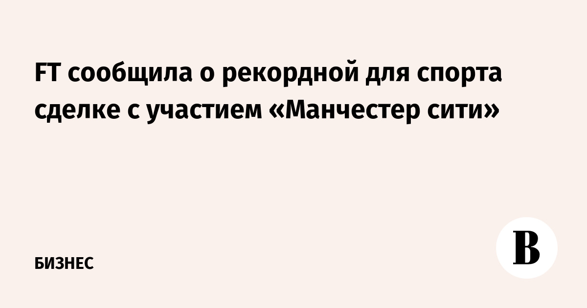 FT сообщила о рекордной для спорта сделке с участием «Манчестер Сити»
