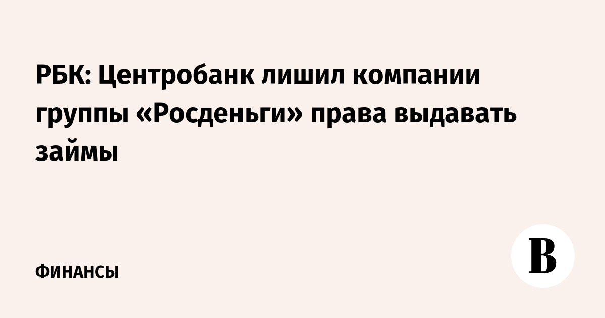 РБК Центробанк лишил компании группы Росденьги права выдавать займы - Ведомости