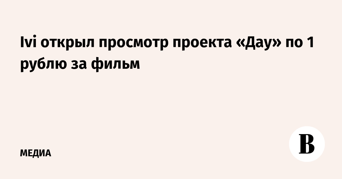 Ivi открыл просмотр проекта «Дау» по 1 рублю за фильм - Ведомости