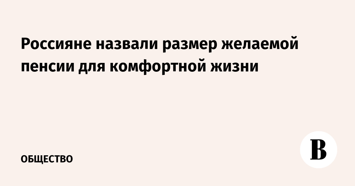 Какая россиянам нужна. Россияне назвали желаемый размер пенсии.