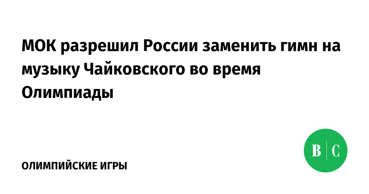 Мок утвердил музыку чайковского в качестве замены гимна россии на олимпиадах в токио и пекине