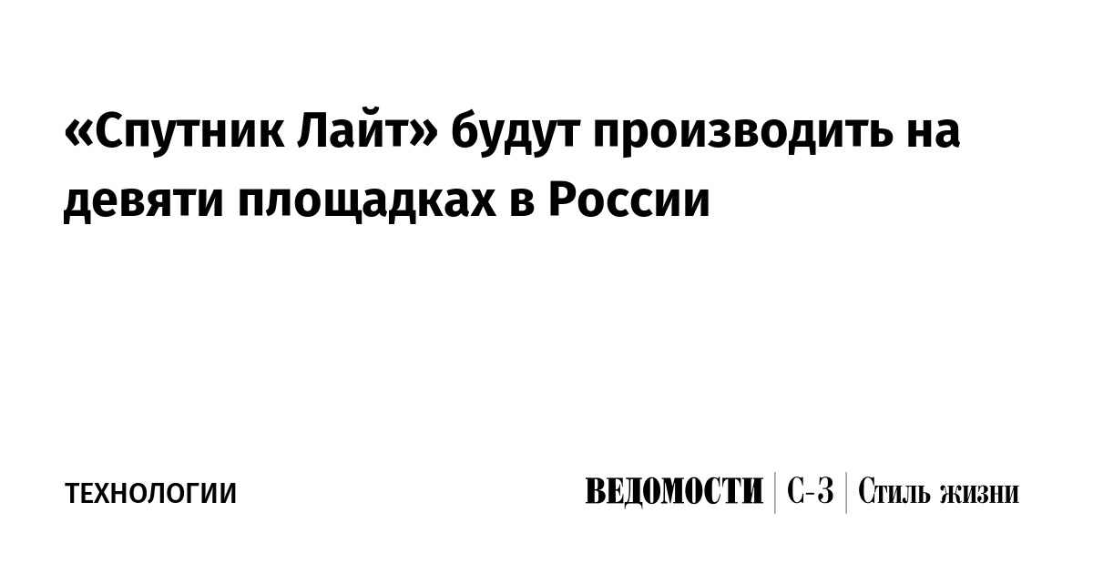 Sputnik Lajt Budut Proizvodit Na Devyati Ploshadkah V Rossii Vedomosti Sankt Peterburg