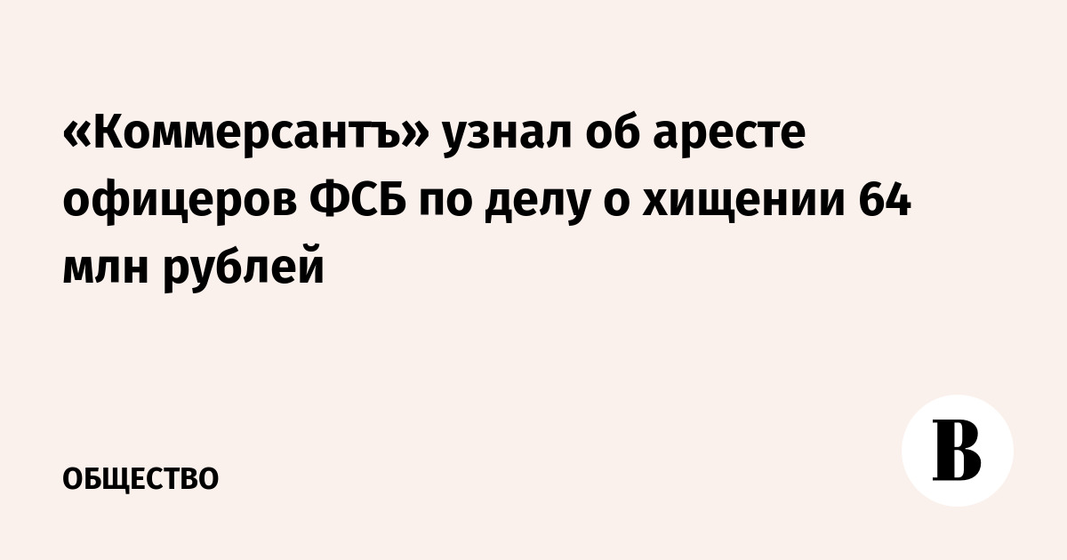 «Коммерсантъ» узнал об аресте офицеров ФСБ по делу о хищении 64 млн рублей - Vimarsana News