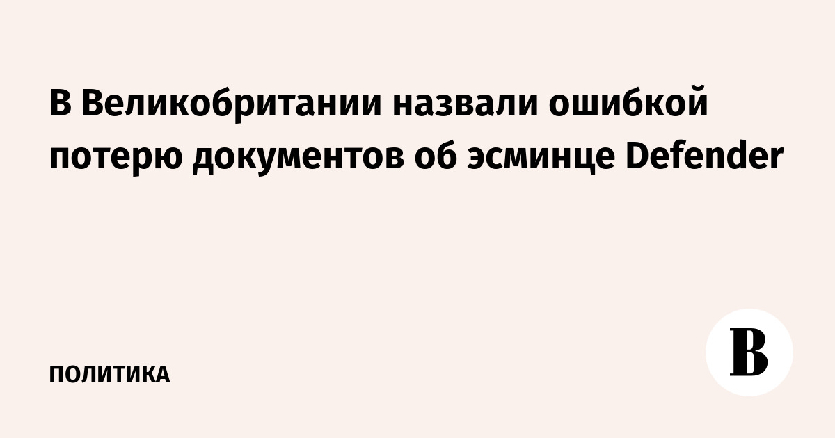 В Великобритании назвали ошибкой потерю документов об эсминце Defender - Vimarsana News
