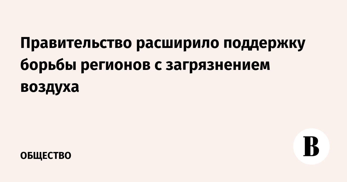 Правительство расширило поддержку борьбы регионов с загрязнением воздуха - Vimarsana News