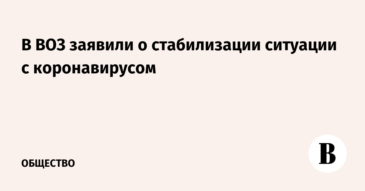В ВОЗ заявили о стабилизации ситуации с коронавирусом - Vimarsana News