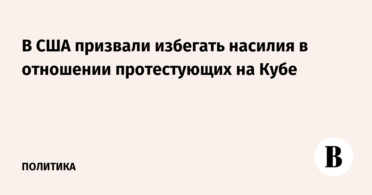 В США призвали избегать насилия в отношении протестующих на Кубе - Vimarsana News
