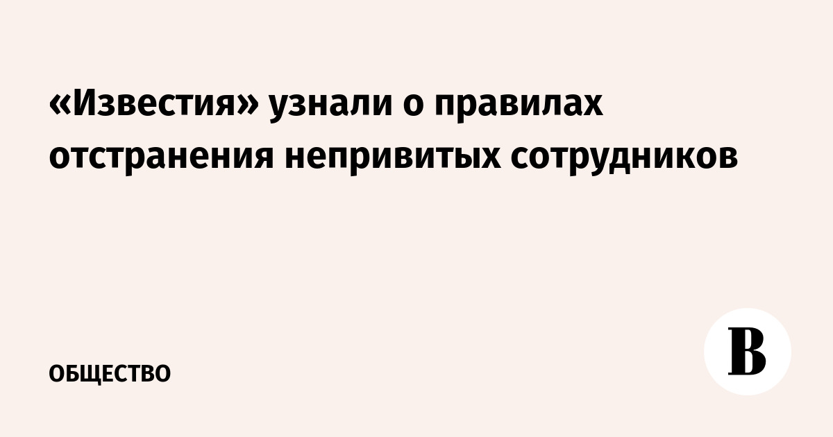 «Известия» узнали о правилах отстранения непривитых сотрудников - Vimarsana News