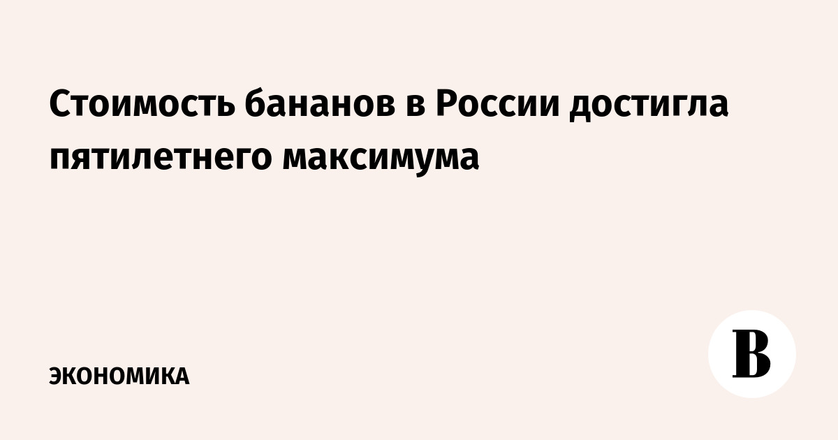 Стоимость бананов в России достигла пятилетнего максимума - Vimarsana News