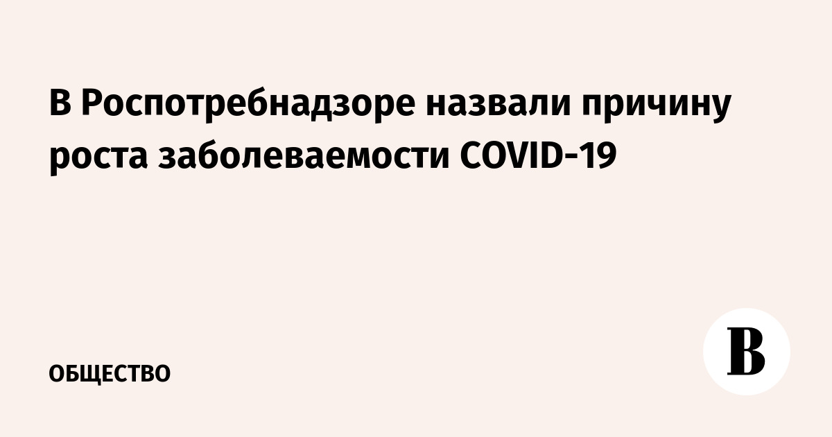 В Роспотребнадзоре назвали причину роста заболеваемости COVID-19 - Vimarsana News